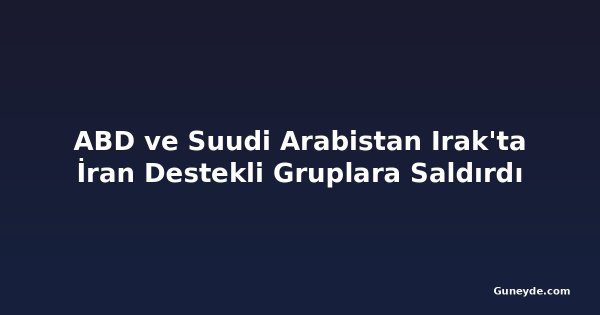 ABD ve Suudi Arabistan Irak'ta İran Destekli Gruplara Saldırdı