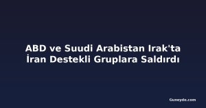 ABD ve Suudi Arabistan Irak'ta İran Destekli Gruplara Saldırdı