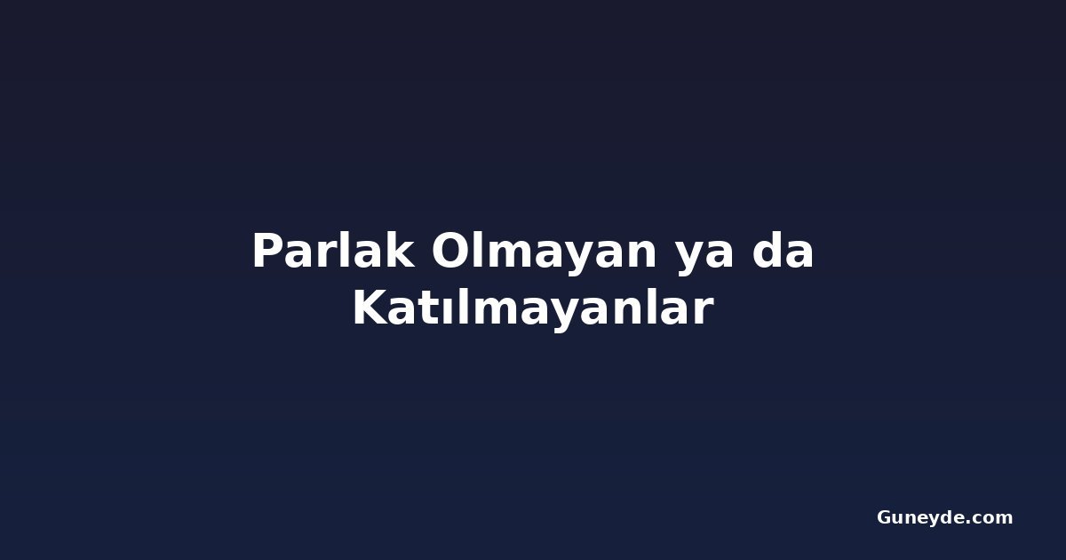 Parlak Olmayan ya da Katılmayanlar