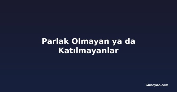 Parlak Olmayan ya da Katılmayanlar