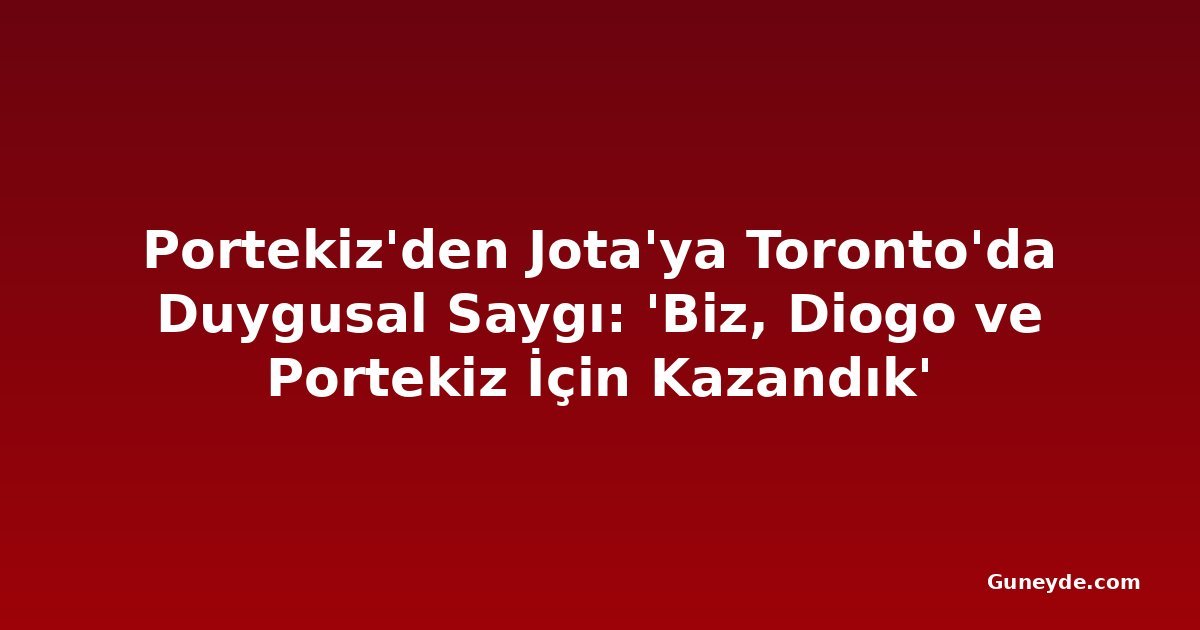 Portekiz'den Jota'ya Toronto'da Duygusal Saygı: 'Biz, Diogo ve Portekiz İçin Kazandık'