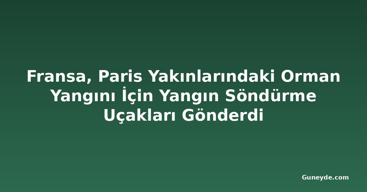 Fransa, Paris Yakınlarındaki Orman Yangını İçin Yangın Söndürme Uçakları Gönderdi