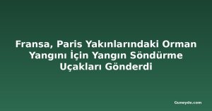 Fransa, Paris Yakınlarındaki Orman Yangını İçin Yangın Söndürme Uçakları Gönderdi