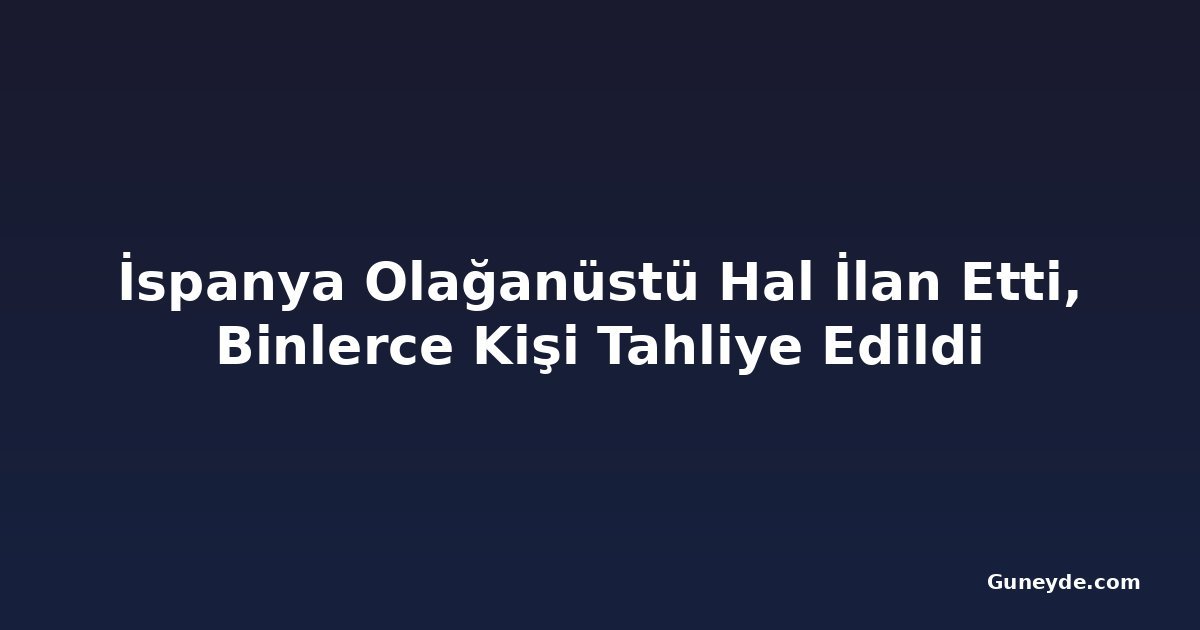 İspanya Olağanüstü Hal İlan Etti, Binlerce Kişi Tahliye Edildi