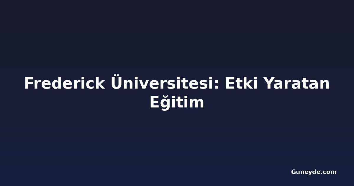 Frederick Üniversitesi: Etki Yaratan Eğitim
