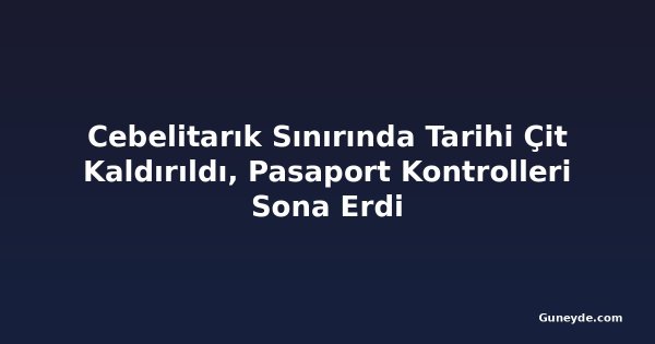 Cebelitarık Sınırında Tarihi Çit Kaldırıldı, Pasaport Kontrolleri Sona Erdi
