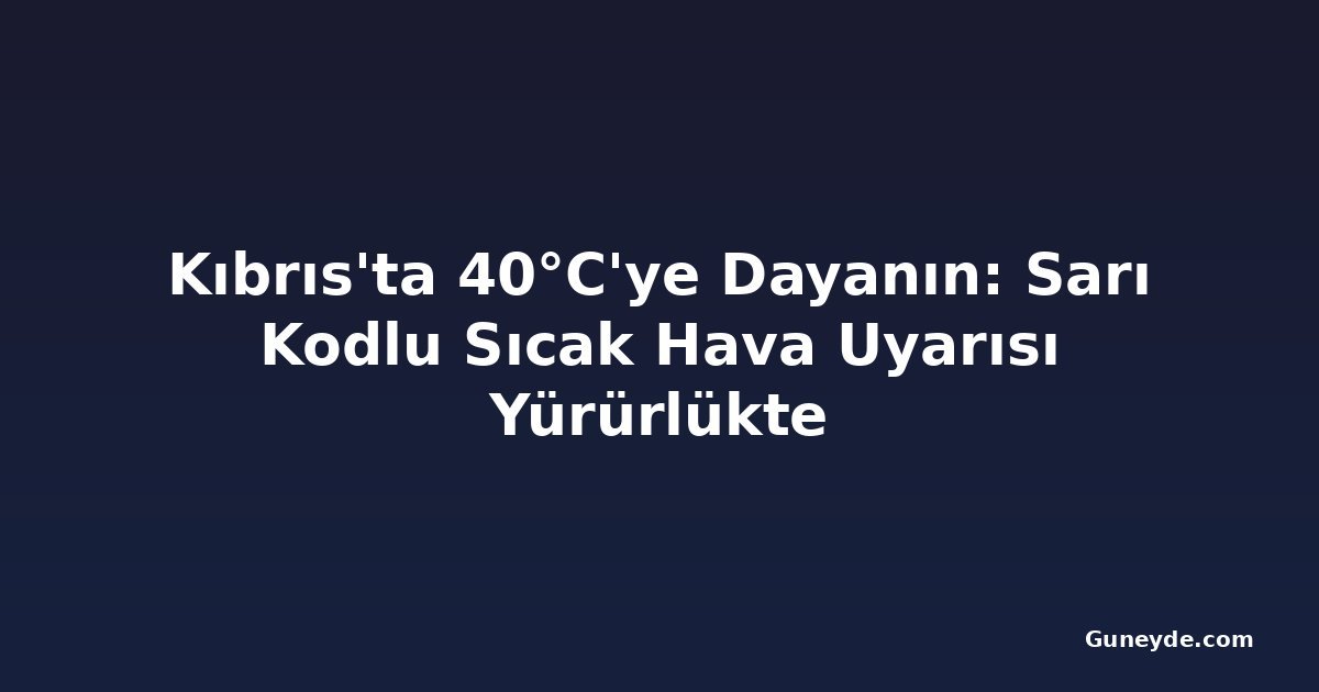 Kıbrıs'ta 40°C'ye Dayanın: Sarı Kodlu Sıcak Hava Uyarısı Yürürlükte