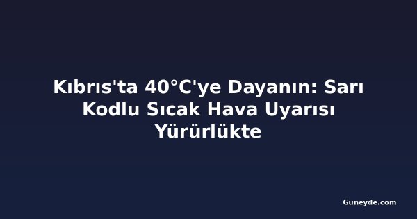 Kıbrıs'ta 40°C'ye Dayanın: Sarı Kodlu Sıcak Hava Uyarısı Yürürlükte