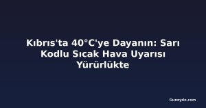 Kıbrıs'ta 40°C'ye Dayanın: Sarı Kodlu Sıcak Hava Uyarısı Yürürlükte
