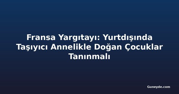 Fransa Yargıtayı: Yurtdışında Taşıyıcı Annelikle Doğan Çocuklar Tanınmalı