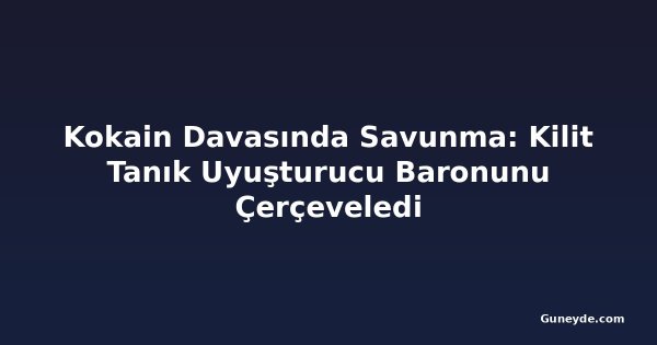 Kokain Davasında Savunma: Kilit Tanık Uyuşturucu Baronunu Çerçeveledi