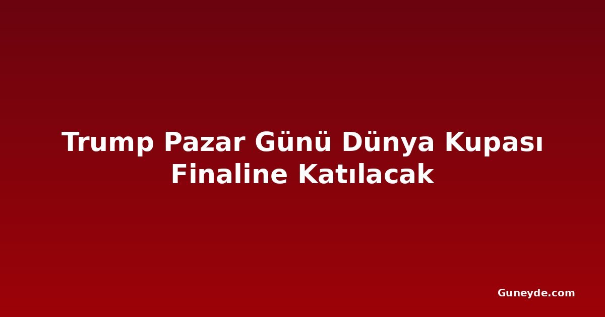 Trump Pazar Günü Dünya Kupası Finaline Katılacak