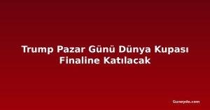 Trump Pazar Günü Dünya Kupası Finaline Katılacak