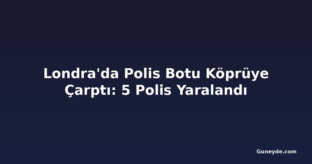 Londra'da Polis Botu Köprüye Çarptı: 5 Polis Yaralandı