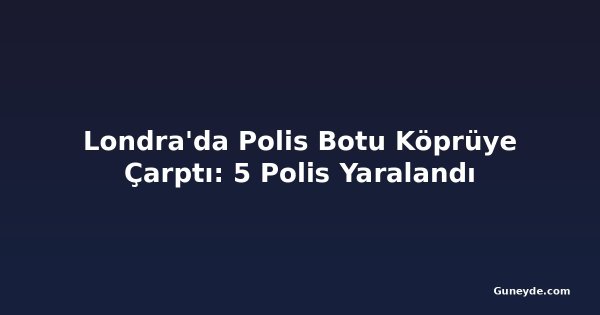 Londra'da Polis Botu Köprüye Çarptı: 5 Polis Yaralandı