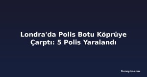 Londra'da Polis Botu Köprüye Çarptı: 5 Polis Yaralandı