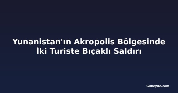 Yunanistan'ın Akropolis Bölgesinde İki Turiste Bıçaklı Saldırı