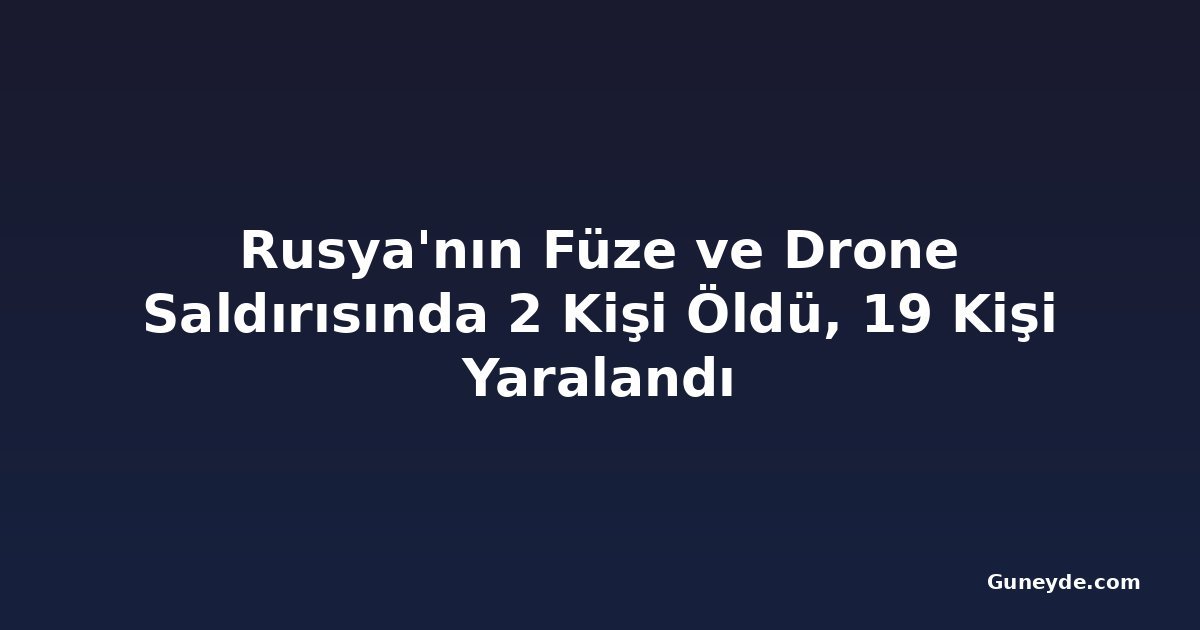 Rusya'nın Füze ve Drone Saldırısında 2 Kişi Öldü, 19 Kişi Yaralandı