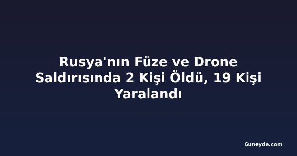 Rusya'nın Füze ve Drone Saldırısında 2 Kişi Öldü, 19 Kişi Yaralandı