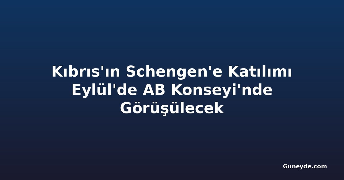 Kıbrıs'ın Schengen'e Katılımı Eylül'de AB Konseyi'nde Görüşülecek