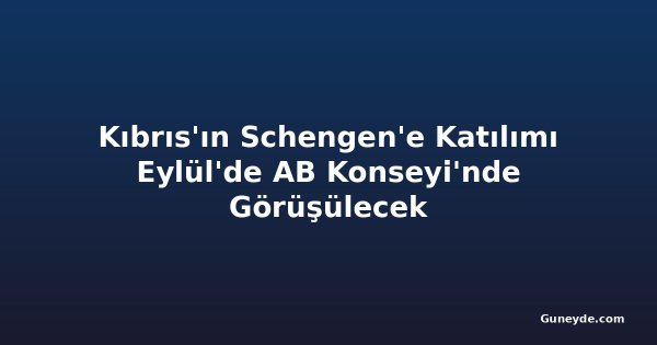 Kıbrıs'ın Schengen'e Katılımı Eylül'de AB Konseyi'nde Görüşülecek