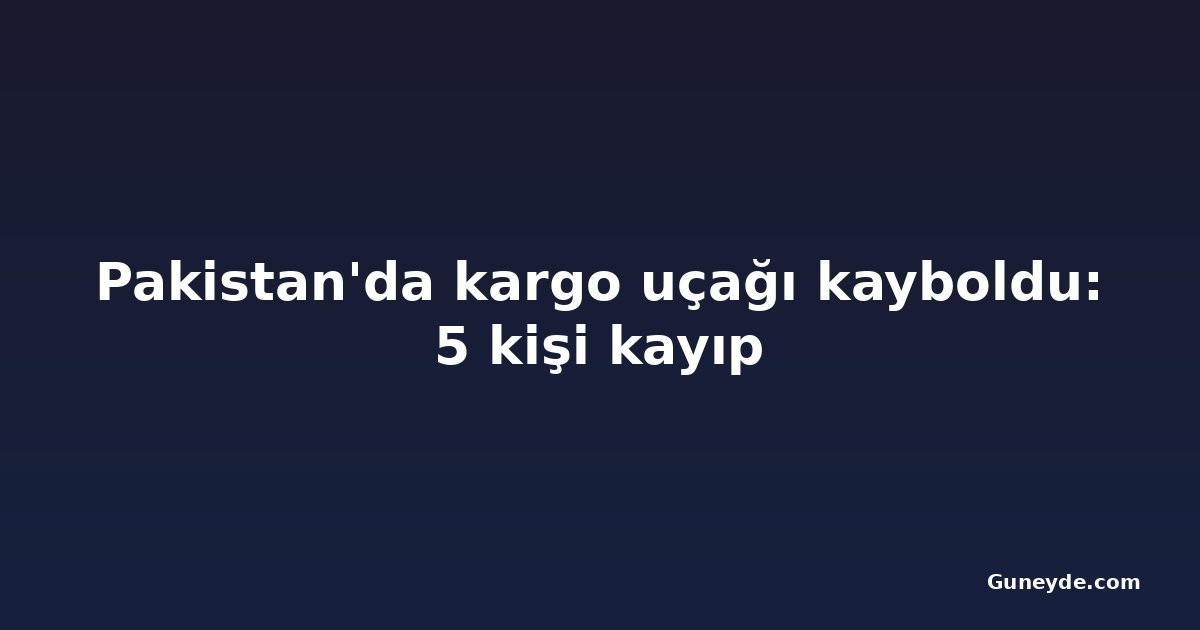 Pakistan'da kargo uçağı kayboldu: 5 kişi kayıp