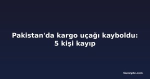 Pakistan'da kargo uçağı kayboldu: 5 kişi kayıp