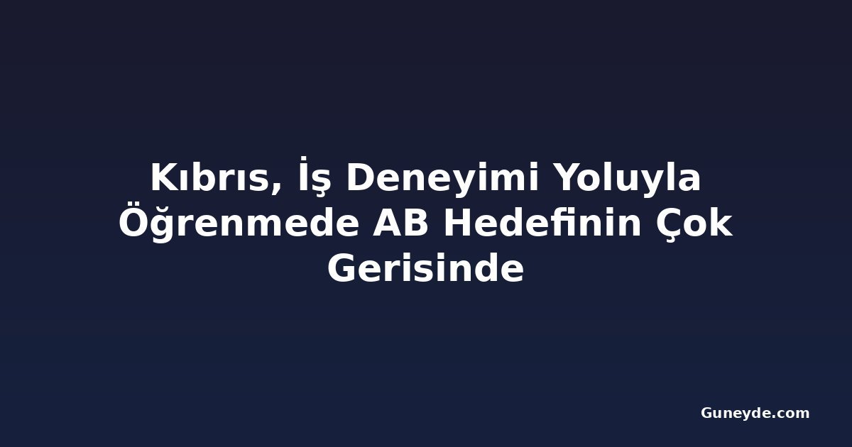 Kıbrıs, İş Deneyimi Yoluyla Öğrenmede AB Hedefinin Çok Gerisinde