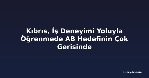 Kıbrıs, İş Deneyimi Yoluyla Öğrenmede AB Hedefinin Çok Gerisinde