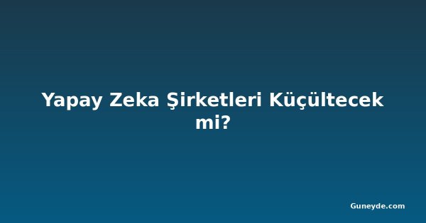 Yapay Zeka Şirketleri Küçültecek mi?