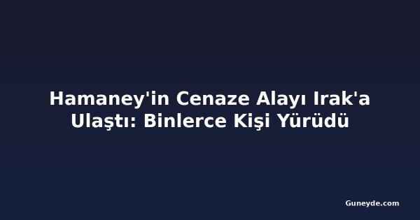 Hamaney'in Cenaze Alayı Irak'a Ulaştı: Binlerce Kişi Yürüdü
