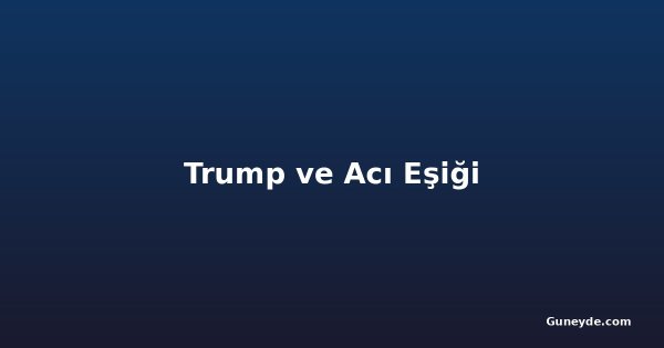 Trump ve Acı Eşiği