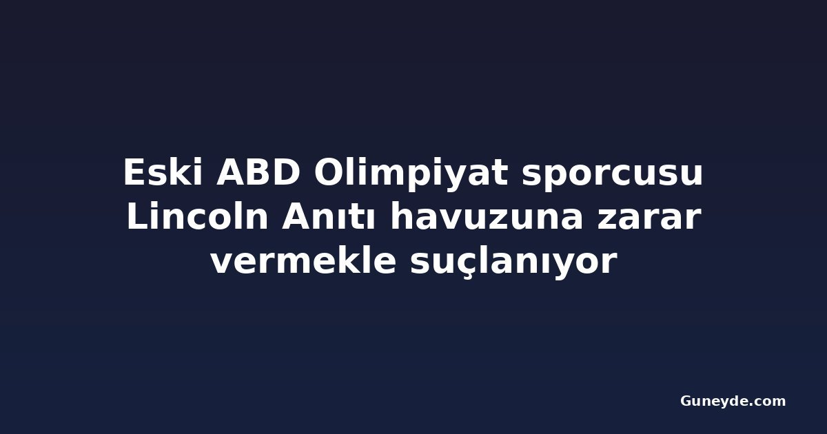 Eski ABD Olimpiyat sporcusu Lincoln Anıtı havuzuna zarar vermekle suçlanıyor