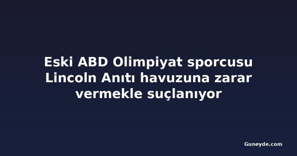 Eski ABD Olimpiyat sporcusu Lincoln Anıtı havuzuna zarar vermekle suçlanıyor