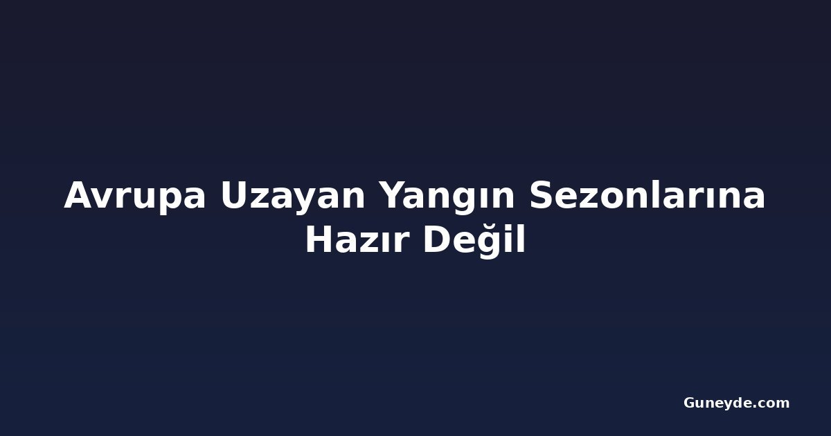 Avrupa Uzayan Yangın Sezonlarına Hazır Değil