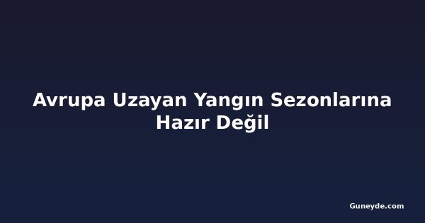 Avrupa Uzayan Yangın Sezonlarına Hazır Değil