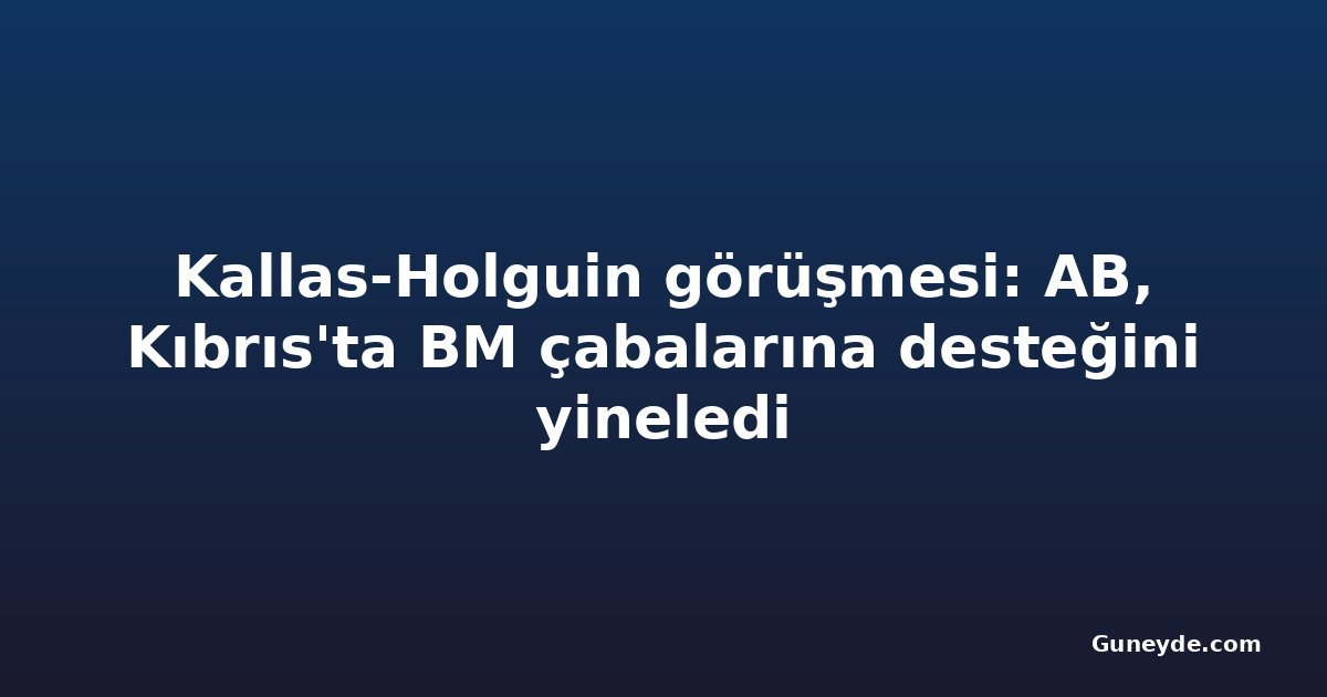 Kallas-Holguin görüşmesi: AB, Kıbrıs'ta BM çabalarına desteğini yineledi