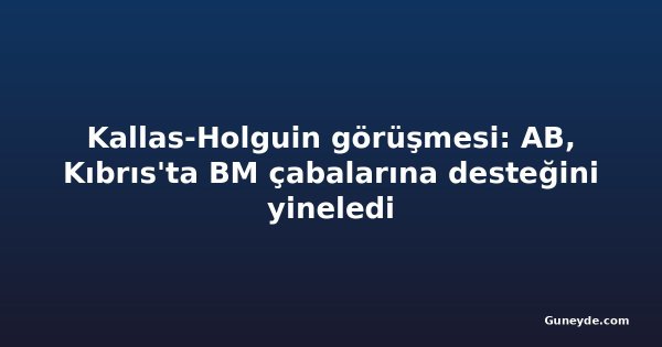 Kallas-Holguin görüşmesi: AB, Kıbrıs'ta BM çabalarına desteğini yineledi