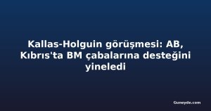Kallas-Holguin görüşmesi: AB, Kıbrıs'ta BM çabalarına desteğini yineledi