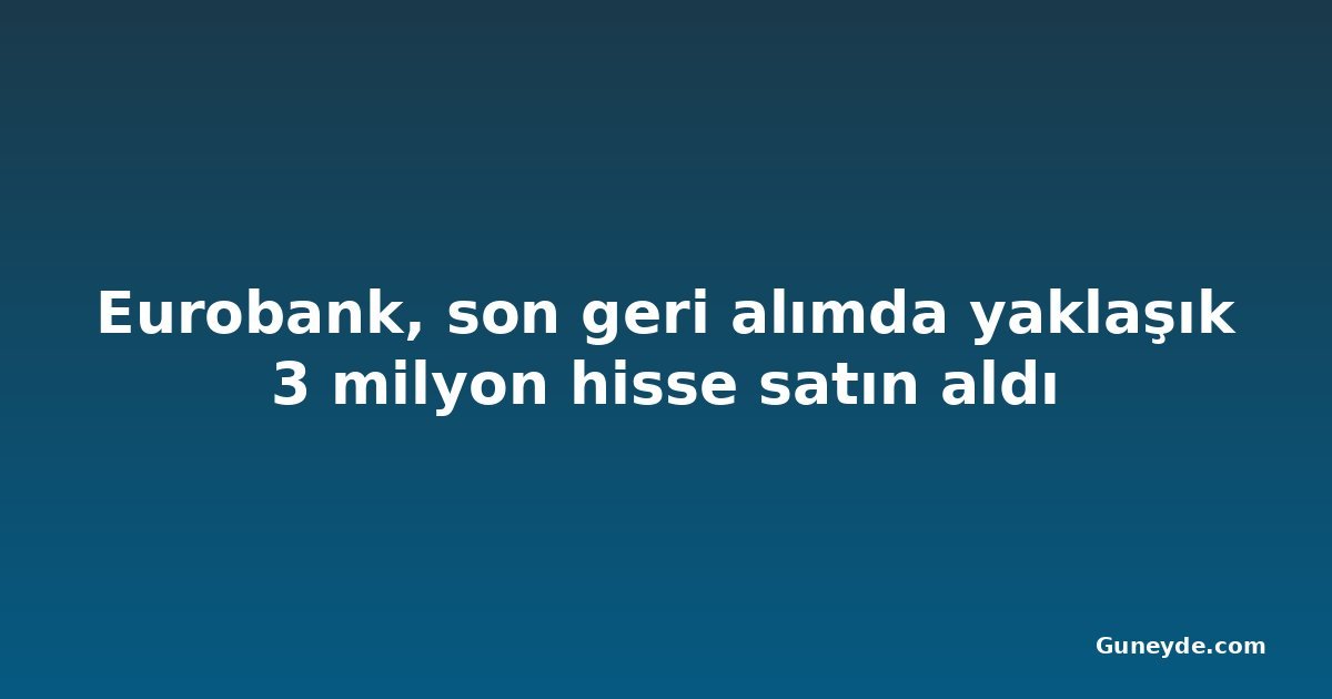 Eurobank, son geri alımda yaklaşık 3 milyon hisse satın aldı