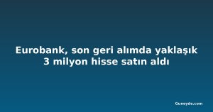 Eurobank, son geri alımda yaklaşık 3 milyon hisse satın aldı