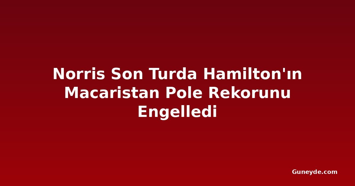 Norris Son Turda Hamilton'ın Macaristan Pole Rekorunu Engelledi