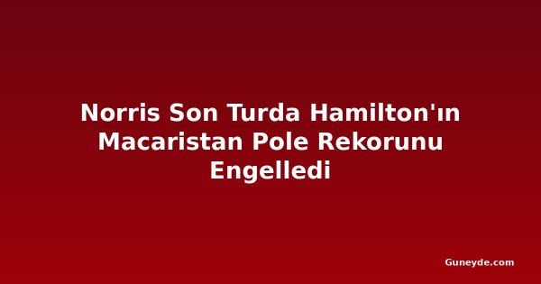 Norris Son Turda Hamilton'ın Macaristan Pole Rekorunu Engelledi