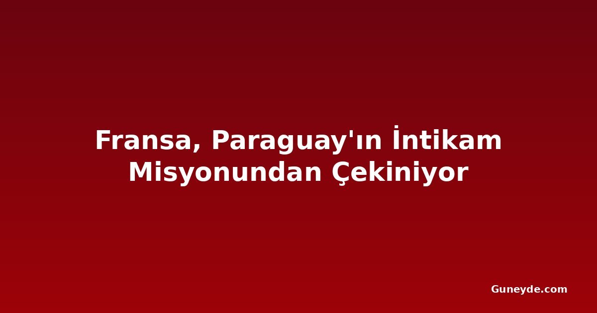 Fransa, Paraguay'ın İntikam Misyonundan Çekiniyor