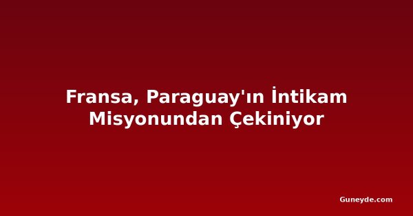 Fransa, Paraguay'ın İntikam Misyonundan Çekiniyor