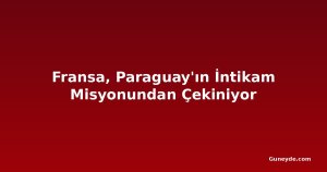 Fransa, Paraguay'ın İntikam Misyonundan Çekiniyor