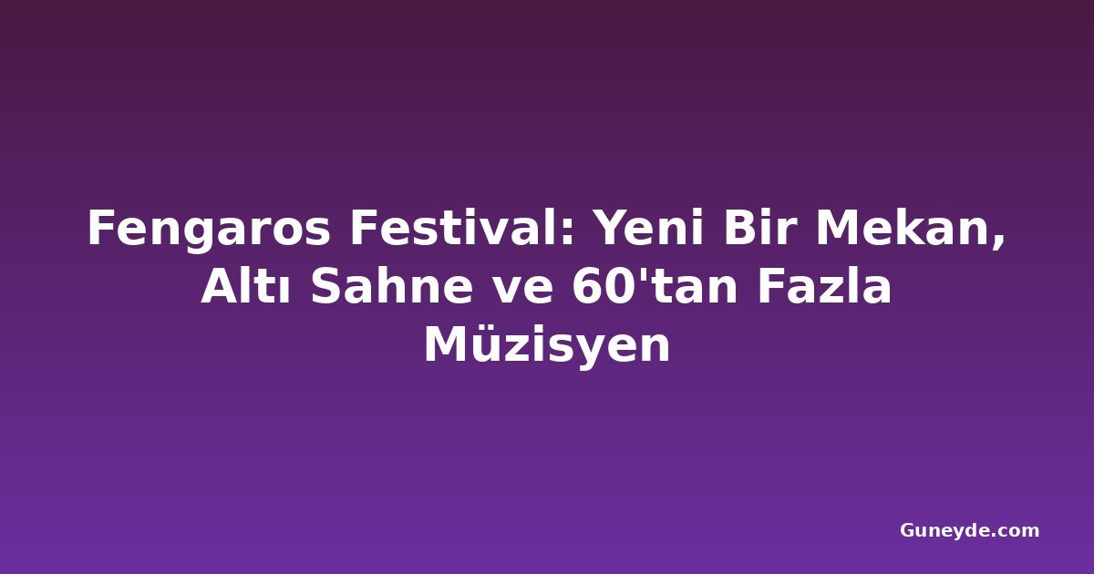 Fengaros Festival: Yeni Bir Mekan, Altı Sahne ve 60'tan Fazla Müzisyen