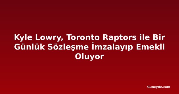 Kyle Lowry, Toronto Raptors ile Bir Günlük Sözleşme İmzalayıp Emekli Oluyor