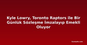 Kyle Lowry, Toronto Raptors ile Bir Günlük Sözleşme İmzalayıp Emekli Oluyor