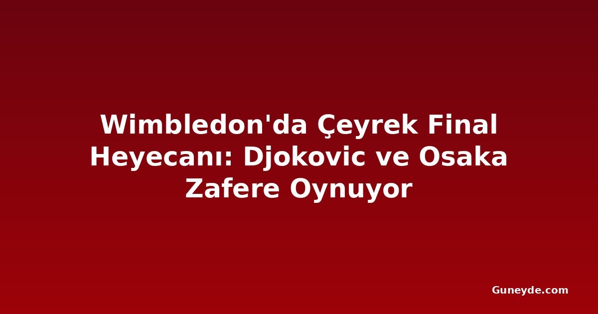 Wimbledon'da Çeyrek Final Heyecanı: Djokovic ve Osaka Zafere Oynuyor